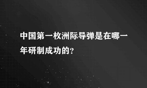 中国第一枚洲际导弹是在哪一年研制成功的？