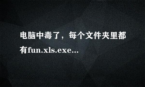 电脑中毒了，每个文件夹里都有fun.xls.exe文件怎么办？