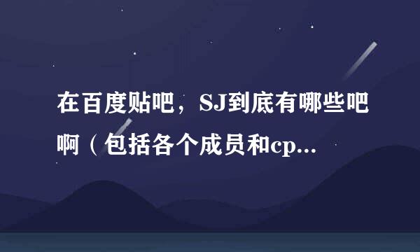 在百度贴吧，SJ到底有哪些吧啊（包括各个成员和cp之类的）