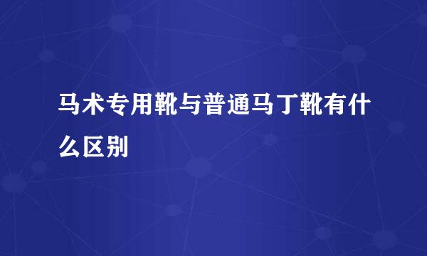 马术专用靴与普通马丁靴有什么区别