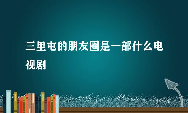 三里屯的朋友圈是一部什么电视剧