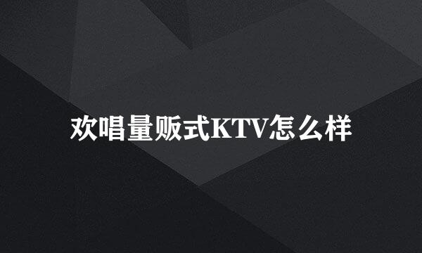 欢唱量贩式KTV怎么样