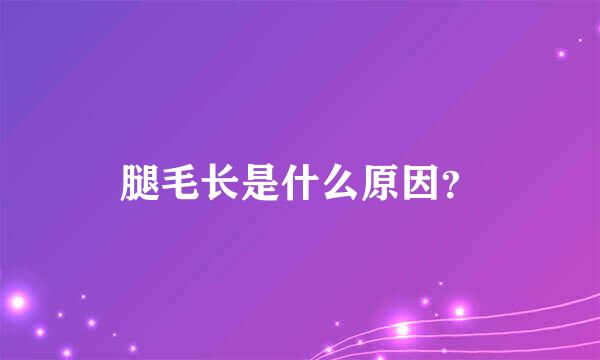 腿毛长是什么原因？