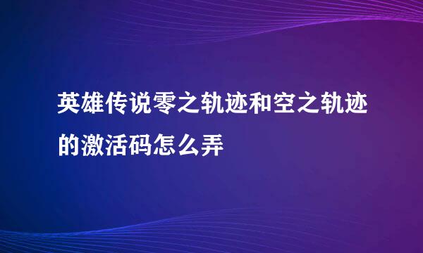 英雄传说零之轨迹和空之轨迹的激活码怎么弄