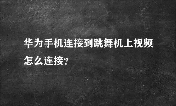 华为手机连接到跳舞机上视频怎么连接？