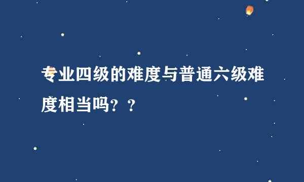 专业四级的难度与普通六级难度相当吗？？