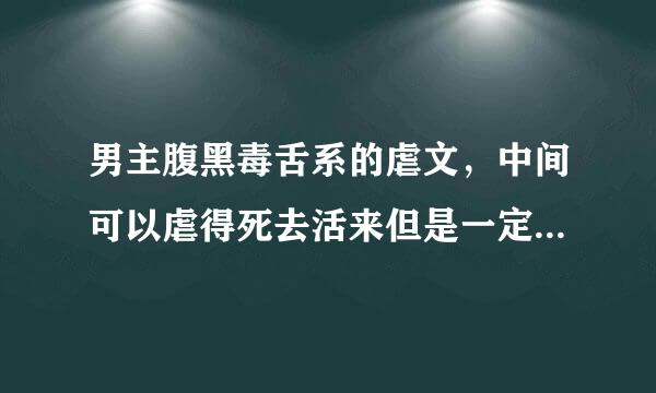 男主腹黑毒舌系的虐文，中间可以虐得死去活来但是一定要HE~要清水文！还有男主要专一。。