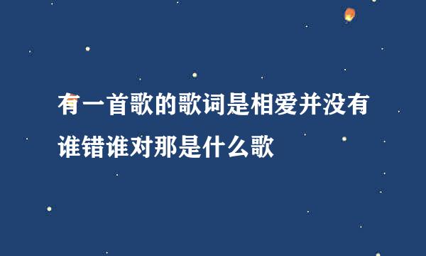 有一首歌的歌词是相爱并没有谁错谁对那是什么歌