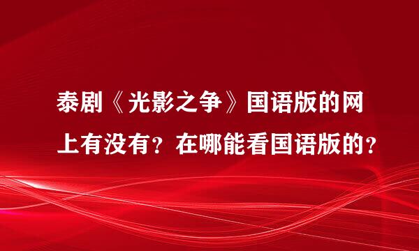 泰剧《光影之争》国语版的网上有没有？在哪能看国语版的？