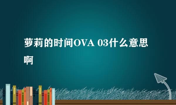 萝莉的时间OVA 03什么意思啊