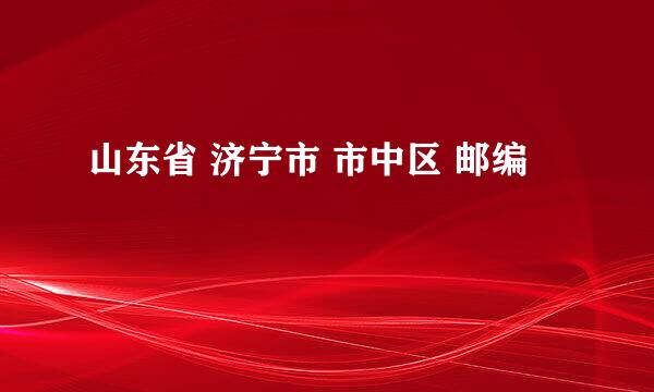 山东省 济宁市 市中区 邮编