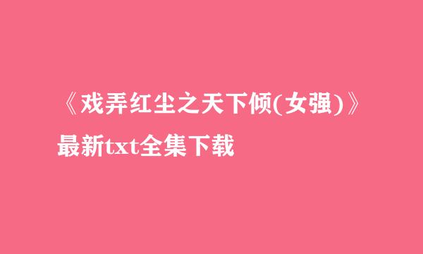 《戏弄红尘之天下倾(女强)》最新txt全集下载