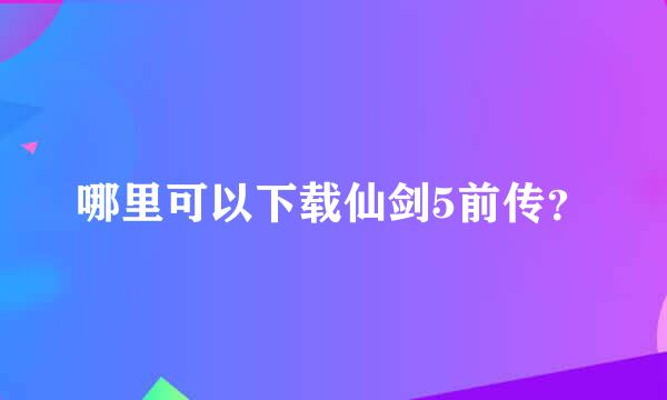 哪里可以下载仙剑5前传？