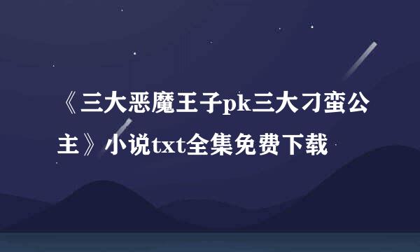 《三大恶魔王子pk三大刁蛮公主》小说txt全集免费下载