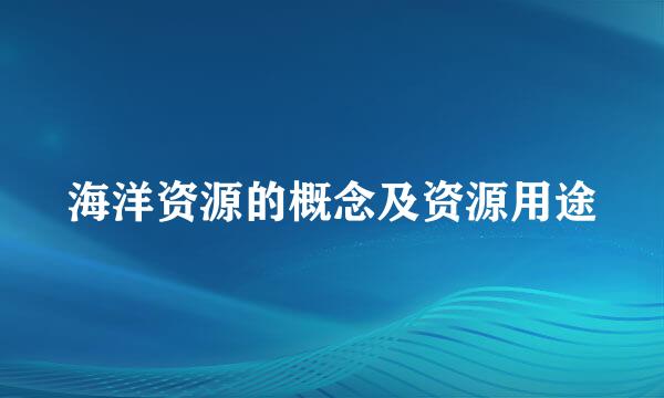 海洋资源的概念及资源用途