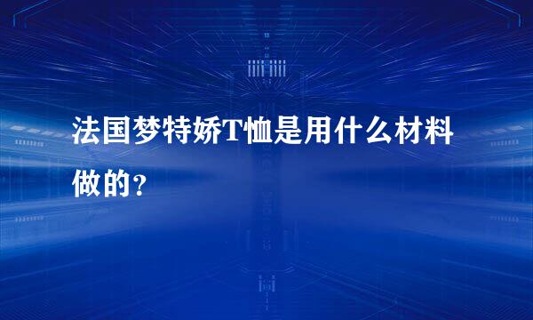 法国梦特娇T恤是用什么材料做的？