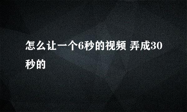 怎么让一个6秒的视频 弄成30秒的