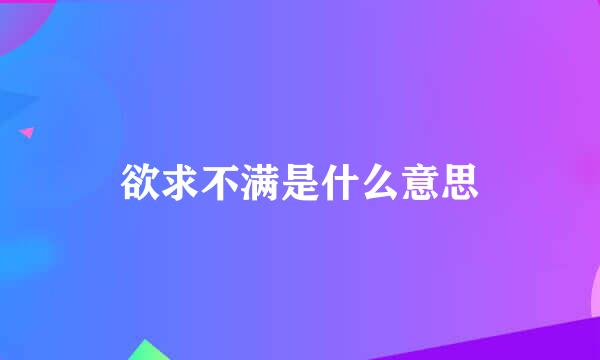 欲求不满是什么意思