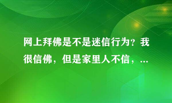 网上拜佛是不是迷信行为？我很信佛，但是家里人不信，我不好在家里拜，请问在网上拜佛好不好？是不是迷信