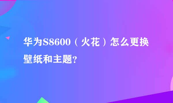 华为S8600（火花）怎么更换壁纸和主题？