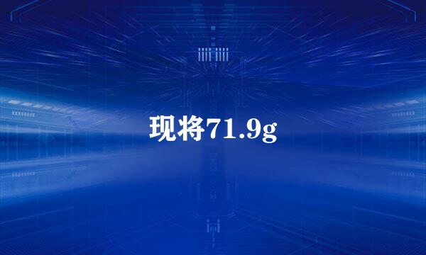 现将71.9g