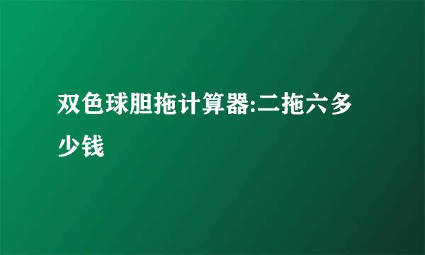 双色球胆拖计算器:二拖六多少钱