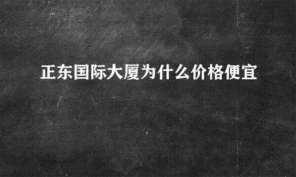 正东国际大厦为什么价格便宜