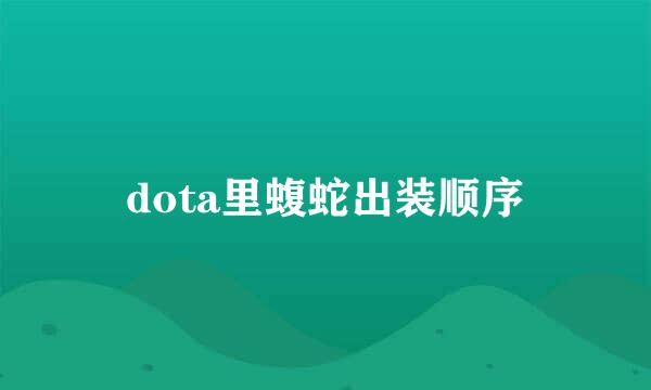 dota里蝮蛇出装顺序