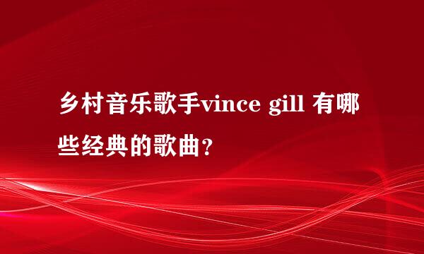 乡村音乐歌手vince gill 有哪些经典的歌曲？