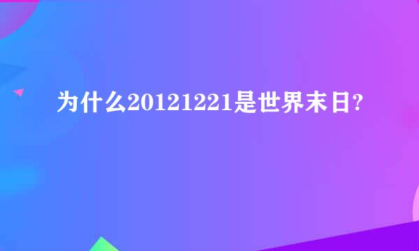 为什么20121221是世界末日?