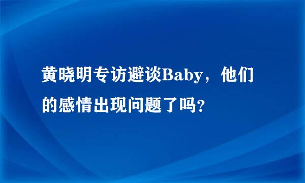 黄晓明专访避谈Baby，他们的感情出现问题了吗？