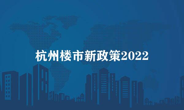 杭州楼市新政策2022