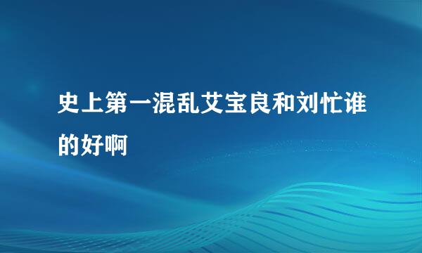 史上第一混乱艾宝良和刘忙谁的好啊