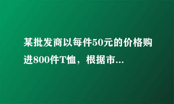 某批发商以每件50元的价格购进800件T恤，根据市场测算，单价为80元时每月可销售200件，单价每降低1元，可