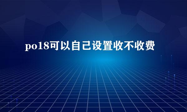 po18可以自己设置收不收费