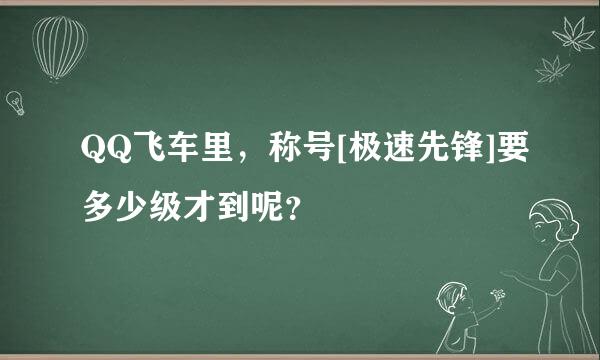 QQ飞车里，称号[极速先锋]要多少级才到呢？