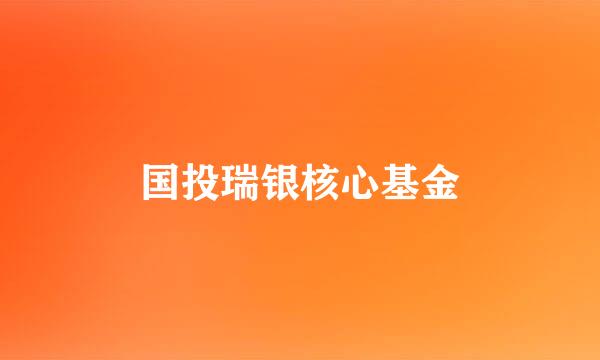 国投瑞银核心基金