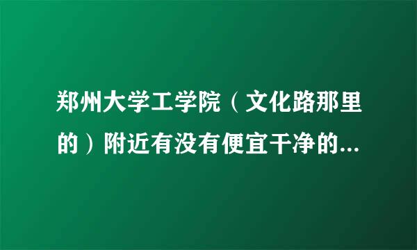 郑州大学工学院（文化路那里的）附近有没有便宜干净的住宿的宾馆