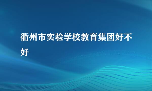 衢州市实验学校教育集团好不好