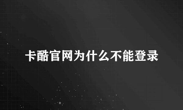 卡酷官网为什么不能登录