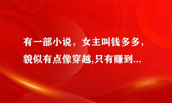 有一部小说，女主叫钱多多，貌似有点像穿越,只有赚到一定的钱,她才可