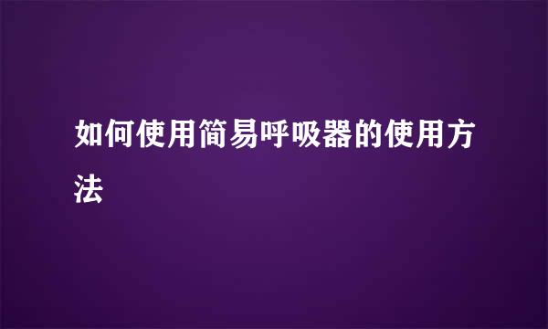 如何使用简易呼吸器的使用方法