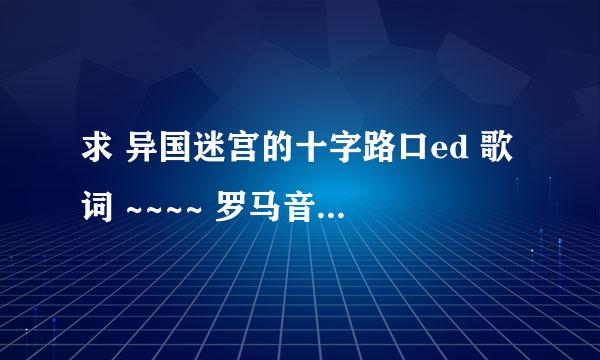 求 异国迷宫的十字路口ed 歌词 ~~~~ 罗马音~~~~