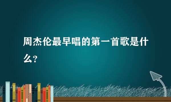 周杰伦最早唱的第一首歌是什么？