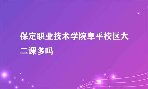 保定职业技术学院阜平校区大二课多吗