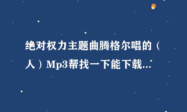 绝对权力主题曲腾格尔唱的（人）Mp3帮找一下能下载的地方？