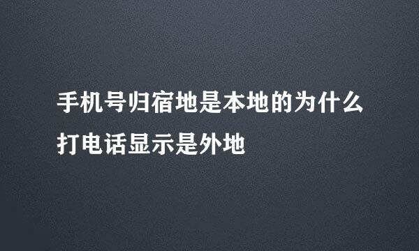 手机号归宿地是本地的为什么打电话显示是外地