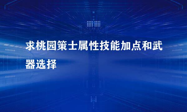 求桃园策士属性技能加点和武器选择