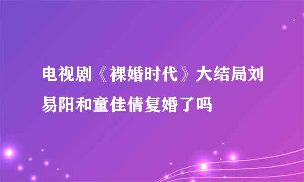 电视剧《裸婚时代》大结局刘易阳和童佳倩复婚了吗