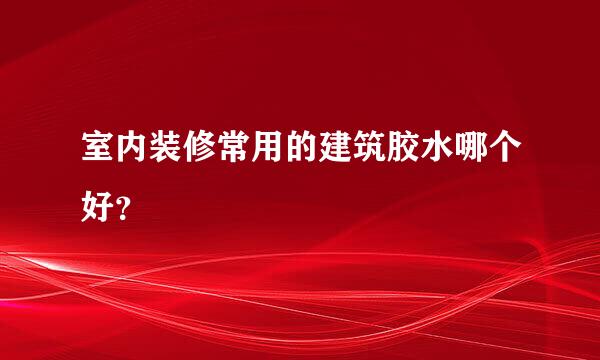 室内装修常用的建筑胶水哪个好？